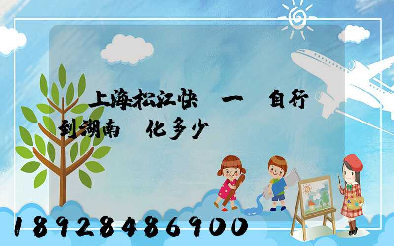 從上海松江快遞一輛自行車到湖南懷化多少錢。